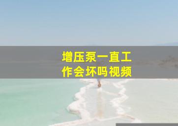 增压泵一直工作会坏吗视频