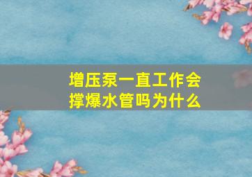 增压泵一直工作会撑爆水管吗为什么