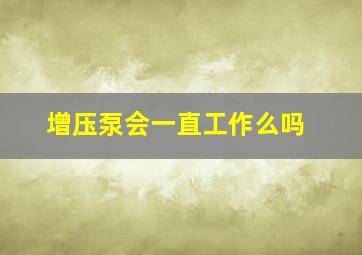 增压泵会一直工作么吗