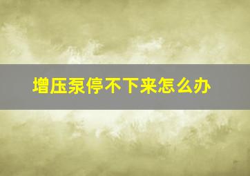 增压泵停不下来怎么办