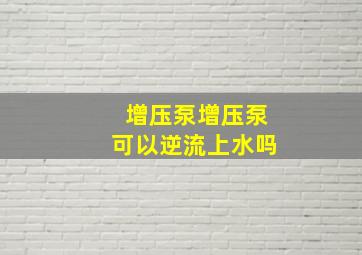 增压泵增压泵可以逆流上水吗