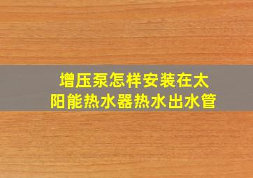 增压泵怎样安装在太阳能热水器热水出水管