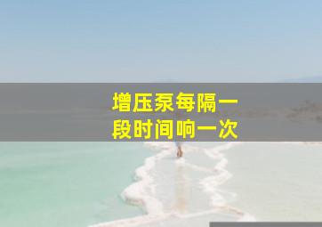 增压泵每隔一段时间响一次