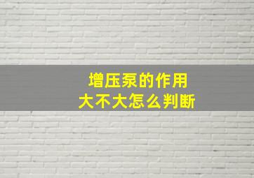 增压泵的作用大不大怎么判断