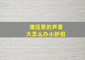 增压泵的声音大怎么办小妙招