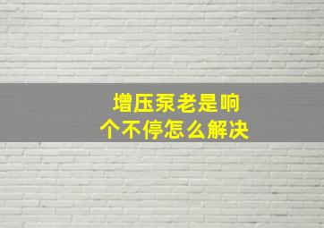 增压泵老是响个不停怎么解决