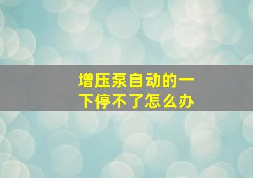 增压泵自动的一下停不了怎么办