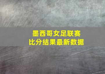 墨西哥女足联赛比分结果最新数据