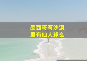 墨西哥有沙漠里有仙人球么