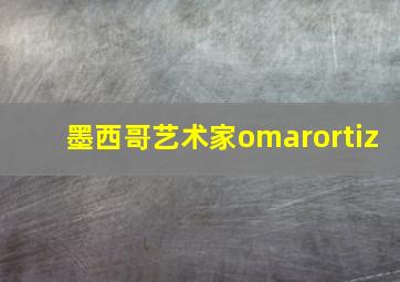 墨西哥艺术家omarortiz