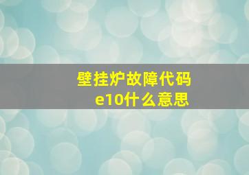 壁挂炉故障代码e10什么意思