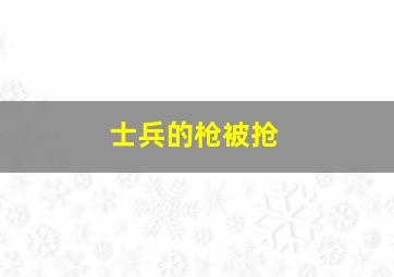 士兵的枪被抢