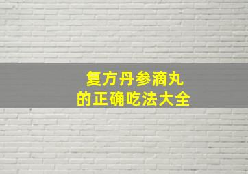 复方丹参滴丸的正确吃法大全