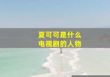 夏可可是什么电视剧的人物