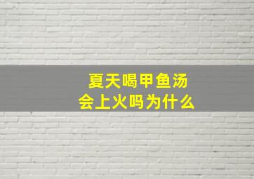 夏天喝甲鱼汤会上火吗为什么