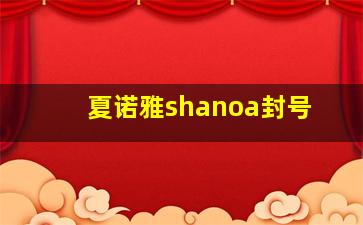 夏诺雅shanoa封号