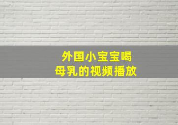 外国小宝宝喝母乳的视频播放