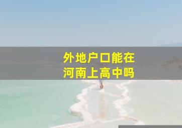 外地户口能在河南上高中吗