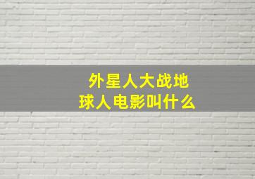 外星人大战地球人电影叫什么