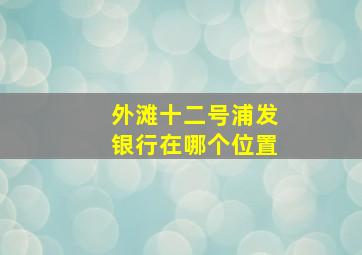 外滩十二号浦发银行在哪个位置