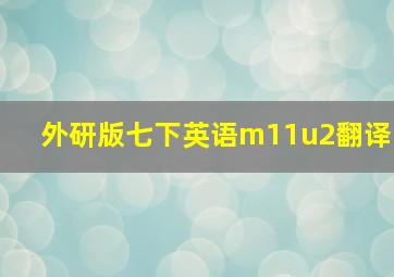 外研版七下英语m11u2翻译