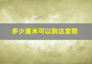 多少厘米可以到达宫颈