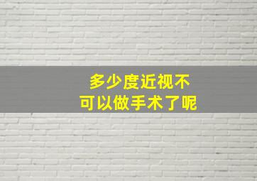 多少度近视不可以做手术了呢