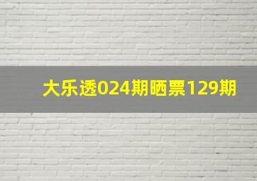 大乐透024期晒票129期