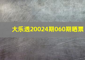 大乐透20024期060期晒票