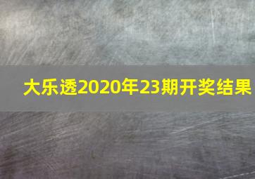 大乐透2020年23期开奖结果