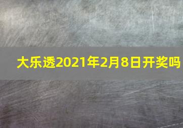 大乐透2021年2月8日开奖吗