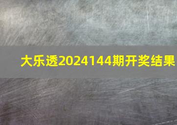 大乐透2024144期开奖结果