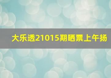 大乐透21015期晒票上午扬