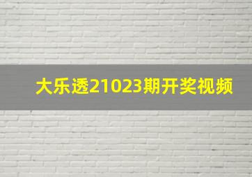 大乐透21023期开奖视频