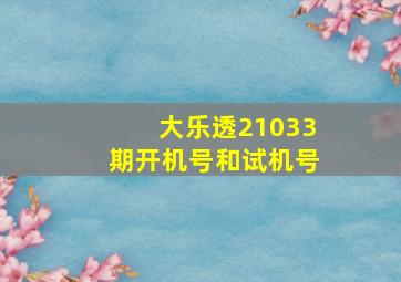 大乐透21033期开机号和试机号