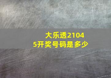 大乐透21045开奖号码是多少