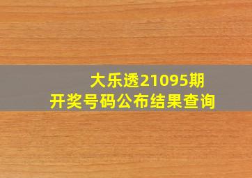 大乐透21095期开奖号码公布结果查询