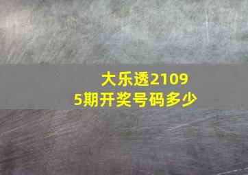 大乐透21095期开奖号码多少