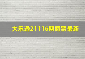 大乐透21116期晒票最新