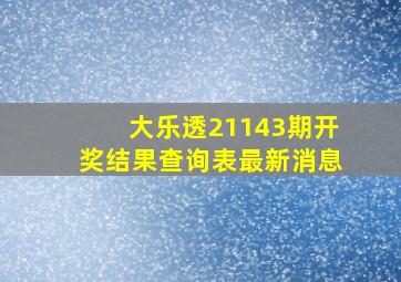 大乐透21143期开奖结果查询表最新消息