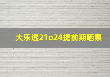 大乐透21o24提前期晒票