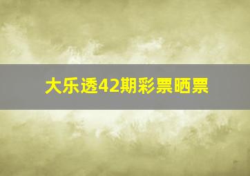 大乐透42期彩票晒票