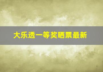 大乐透一等奖晒票最新