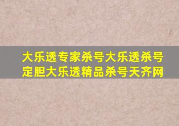 大乐透专家杀号大乐透杀号定胆大乐透精品杀号天齐网