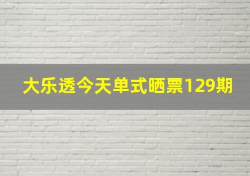 大乐透今天单式晒票129期