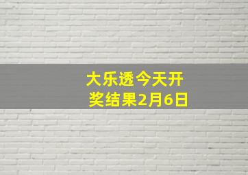 大乐透今天开奖结果2月6日