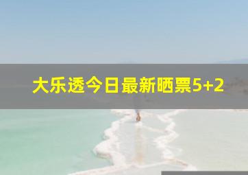 大乐透今日最新晒票5+2