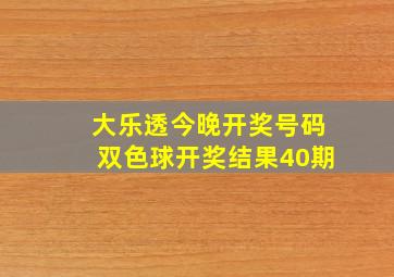 大乐透今晚开奖号码双色球开奖结果40期