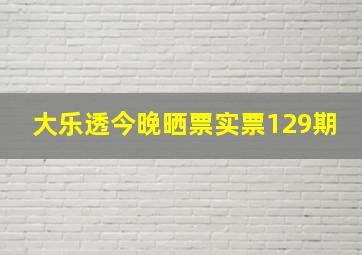 大乐透今晚晒票实票129期