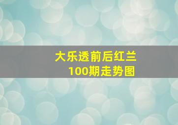 大乐透前后红兰100期走势图